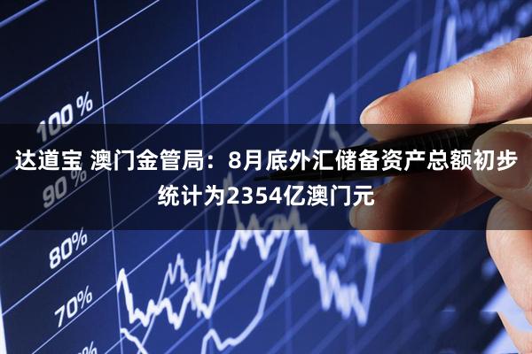 达道宝 澳门金管局：8月底外汇储备资产总额初步统计为2354亿澳门元