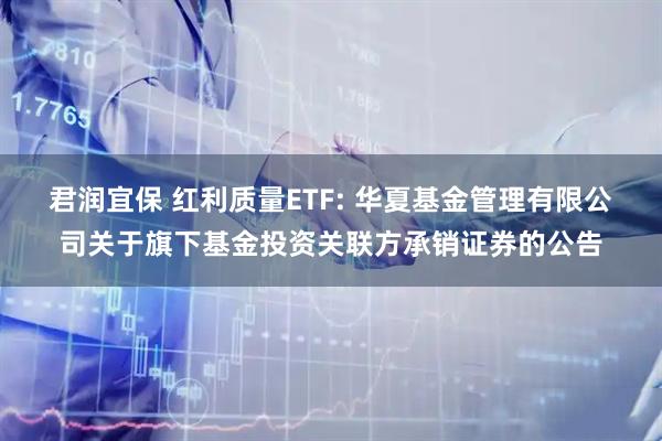 君润宜保 红利质量ETF: 华夏基金管理有限公司关于旗下基金投资关联方承销证券的公告