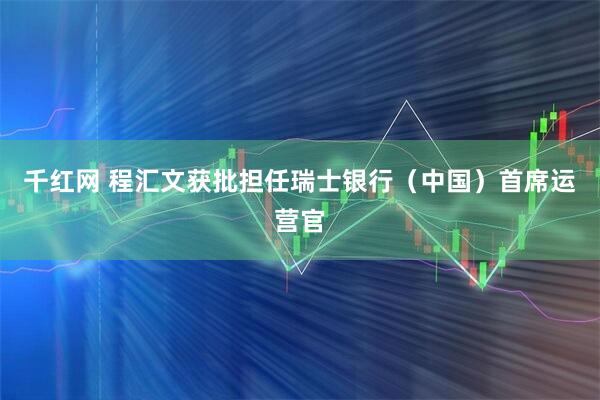 千红网 程汇文获批担任瑞士银行（中国）首席运营官