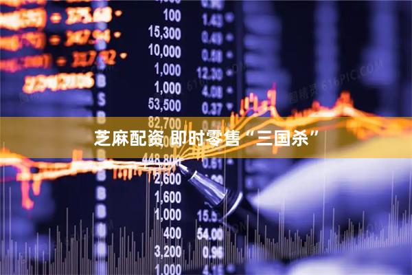 芝麻配资 即时零售“三国杀”