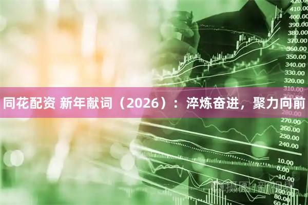 同花配资 新年献词（2026）：淬炼奋进，聚力向前