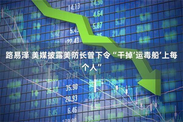 路易泽 美媒披露美防长曾下令“干掉‘运毒船’上每个人”