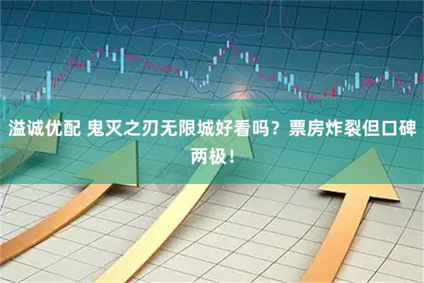 溢诚优配 鬼灭之刃无限城好看吗？票房炸裂但口碑两极！