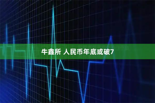 牛鑫所 人民币年底或破7